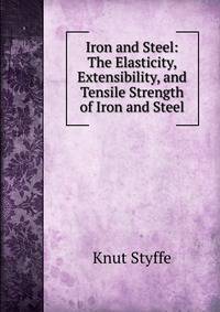 Iron and Steel: The Elasticity, Extensibility, and Tensile Strength of Iron and Steel