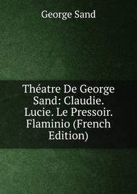 Theatre De George Sand: Claudie. Lucie. Le Pressoir. Flaminio (French Edition)