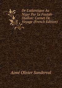 De L'atlantique Au Niger Par Le Foutah-Djallon: Carnet De Voyage (French Edition)