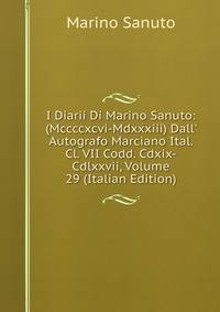 I Diarii Di Marino Sanuto: (Mccccxcvi-Mdxxxiii) Dall' Autografo Marciano Ital. Cl. VII Codd. Cdxix-Cdlxxvii, Volume 29 (Italian Edition)