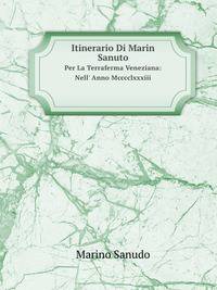 Itinerario Di Marin Sanuto. Per La Terraferma Veneziana: Nell` Anno Mcccclxxxiii