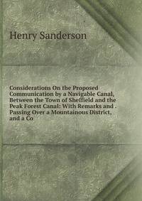 Considerations On the Proposed Communication by a Navigable Canal, Between the Town of Sheffield and the Peak Forest Canal: With Remarks and . Passing Over a Mountainous District, and a Co