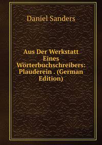 Aus Der Werkstatt Eines Worterbuchschreibers: Plauderein . (German Edition)
