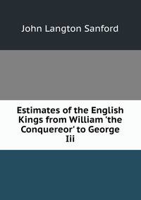 Estimates of the English Kings from William 'the Conquereor' to George Iii.