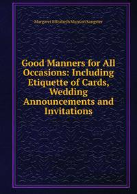 Good Manners for All Occasions: Including Etiquette of Cards, Wedding Announcements and Invitations