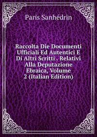 Raccolta Die Documenti Ufficiali Ed Autentici E Di Altri Scritti . Relativi Alla Deputazione Ebraica, Volume 2 (Italian Edition)