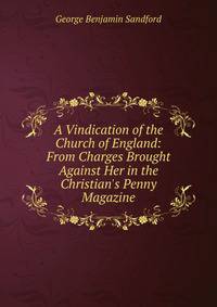 A Vindication of the Church of England: From Charges Brought Against Her in the Christian's Penny Magazine