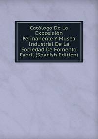 Catalogo De La Exposicion Permanente Y Museo Industrial De La Sociedad De Fomento Fabril (Spanish Edition)