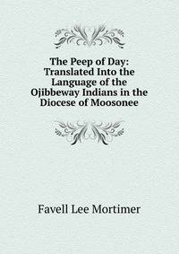The Peep of Day: Translated Into the Language of the Ojibbeway Indians in the Diocese of Moosonee
