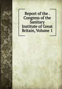 Report of the . Congress of the Sanitary Institute of Great Britain, Volume 1