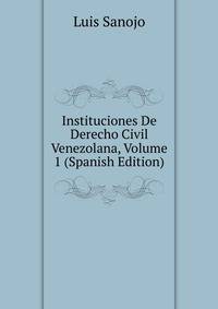 Instituciones De Derecho Civil Venezolana, Volume 1 (Spanish Edition)