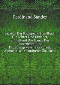 Lexikon Der Padagogik: Handbuch Fur Lehrer Und Erzieher, Enthaltend Das Ganze Des Unterrichts- Und Erziehungswesens in Kurzer, Alphabetisch Geordneter Ubersicht