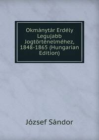 Okmanytar Erdely Legujabb Jogtortenelmehez, 1848-1865 (Hungarian Edition)