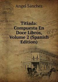 Titiada: Compuesta En Doce Libros, Volume 2 (Spanish Edition)