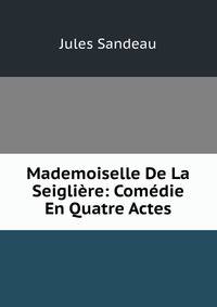 Mademoiselle De La Seigliere: Comedie En Quatre Actes