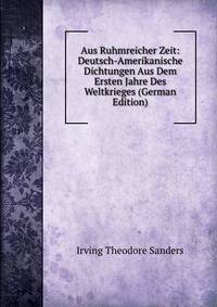 Aus Ruhmreicher Zeit: Deutsch-Amerikanische Dichtungen Aus Dem Ersten Jahre Des Weltkrieges (German Edition)