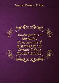 Autobiografias Y Memorias Coleccionadas E Ilustradas Por M. Serrano Y Sanz (Spanish Edition)