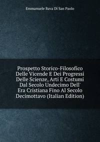Prospetto Storico-Filosofico Delle Vicende E Dei Progressi Delle Scienze, Arti E Costumi Dal Secolo Undecimo Dell' Era Cristiana Fino Al Secolo Decimottavo (Italian Edition)