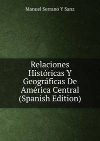 Relaciones Historicas Y Geograficas De America Central (Spanish Edition)