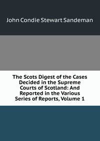 The Scots Digest of the Cases Decided in the Supreme Courts of Scotland: And Reported in the Various Series of Reports, Volume 1