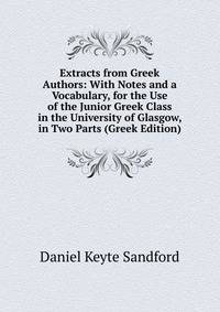 Extracts from Greek Authors: With Notes and a Vocabulary, for the Use of the Junior Greek Class in the University of Glasgow, in Two Parts (Greek Edition)