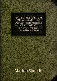 I Diarii Di Marino Sanuto: (Mccccxcvi-Mdxxxiii) Dall' Autografo Marciano Ital. Cl. VII Codd. Cdxix-Cdlxxvii, Volume 53 (Italian Edition)