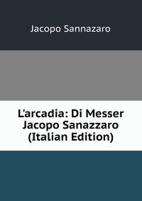 L'arcadia: Di Messer Jacopo Sanazzaro (Italian Edition)