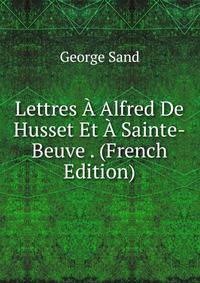 Lettres A Alfred De Husset Et A Sainte-Beuve . (French Edition)