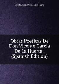 Obras Poeticas De Don Vicente Garcia De La Huerta . (Spanish Edition)