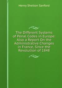 The Different Systems of Penal Codes in Europe: Also a Report On the Administrative Changes in France, Since the Revolution of 1848