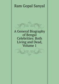 A General Biography of Bengal Celebrities: Both Living and Dead, Volume 1