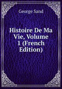 Histoire De Ma Vie, Volume 1 (French Edition)