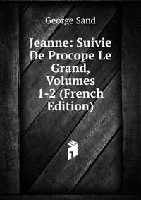 Jeanne: Suivie De Procope Le Grand, Volumes 1-2 (French Edition)
