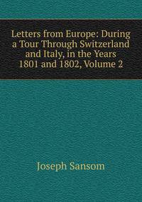 Letters from Europe: During a Tour Through Switzerland and Italy, in the Years 1801 and 1802, Volume 2