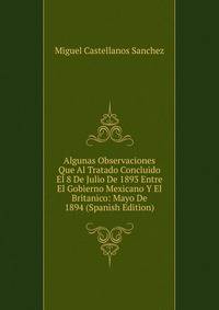 Algunas Observaciones Que Al Tratado Concluido El 8 De Julio De 1893 Entre El Gobierno Mexicano Y El Britanico: Mayo De 1894 (Spanish Edition)