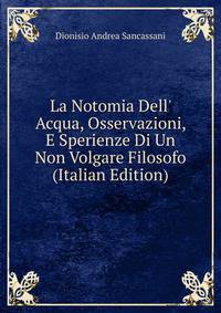 La Notomia Dell' Acqua, Osservazioni, E Sperienze Di Un Non Volgare Filosofo (Italian Edition)