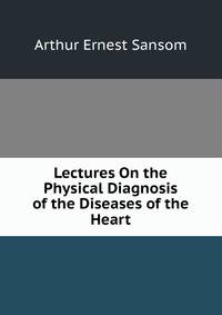 Lectures On the Physical Diagnosis of the Diseases of the Heart