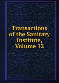 Transactions of the Sanitary Institute, Volume 12
