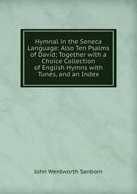 Hymnal in the Seneca Language: Also Ten Psalms of David; Together with a Choice Collection of English Hymns with Tunes, and an Index