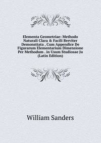 Elementa Geometriae: Methodo Naturali Clara &amp; Facili Breviter Demonsttata , Cum Appendice De Figurarum Elementarium Dimensione Per Methodum . in Usum Studiosae Ju (Latin Edition)