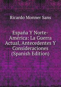 Espana Y Norte-America: La Guerra Actual, Antecedentes Y Consideraciones (Spanish Edition)