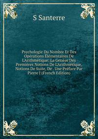 Psychologie Du Nombre Et Des Op?rations ?l?mentaires De L'Arithm?tique: La Gen?se Des Premi?res Notions De L'Arithm?tique, Notions De Suite, De . Une Pr?face Par Pierre J (French Edition)
