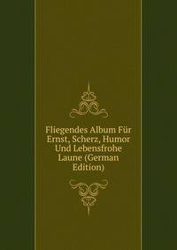 Fliegendes Album Fur Ernst, Scherz, Humor Und Lebensfrohe Laune (German Edition)