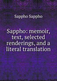 Sappho: memoir, text, selected renderings, and a literal translation