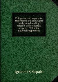 Philippine law on patents, trademarks and copyright: background reading material on intellectual property, Philippine national supplement