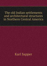 The old Indian settlements and architectural structures in Northern Central America