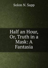 Half an Hour, Or, Truth in a Mask: A Fantasia