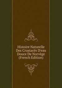 Histoire Naturelle Des Crustac?s D'eau Douce De Norv?ge (French Edition)