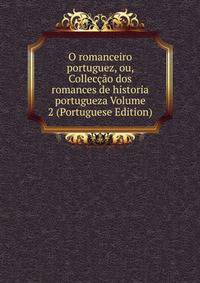 O romanceiro portuguez, ou, Colleccao dos romances de historia portugueza Volume 2 (Portuguese Edition)
