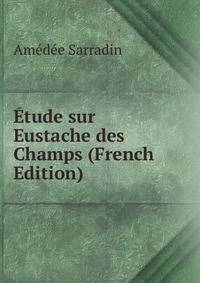Etude sur Eustache des Champs (French Edition)